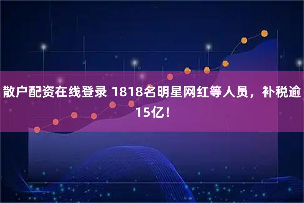 散户配资在线登录 1818名明星网红等人员，补税逾15亿！